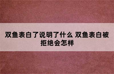 双鱼表白了说明了什么 双鱼表白被拒绝会怎样